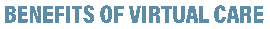 BENEFITS OF VIRTUAL CARE