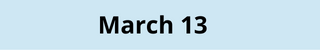 March 13