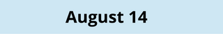 August 14