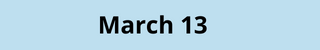 March 13