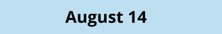August 14