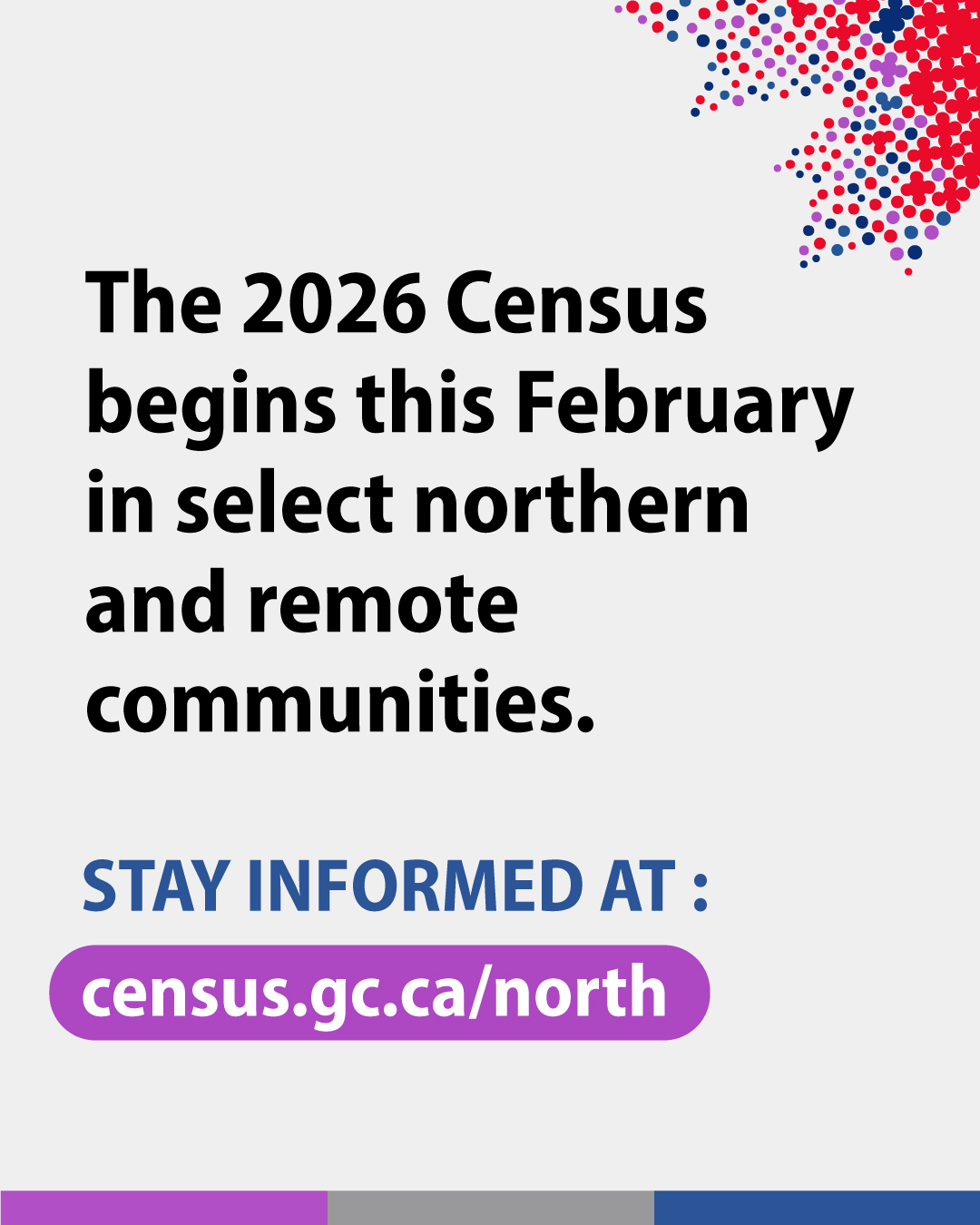 (Photo of text) The 2026 Census begins this February in select northern and remote communities. Stay informed at: census.gc.ca/north