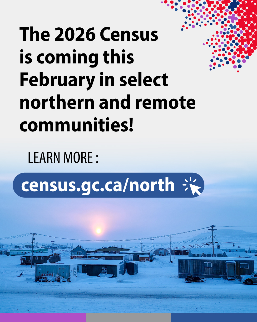 (Photo of snowy northern community) The 2026 Cenus is coming this February in select northern and remote communities. Learn more: census.gc.ca/north