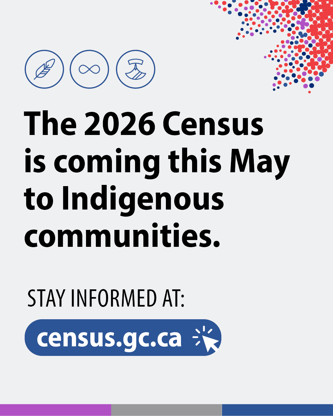 (Image of text) The 2026 Census begins this May in Indigenous communities. Stay informed at: census.gc.ca