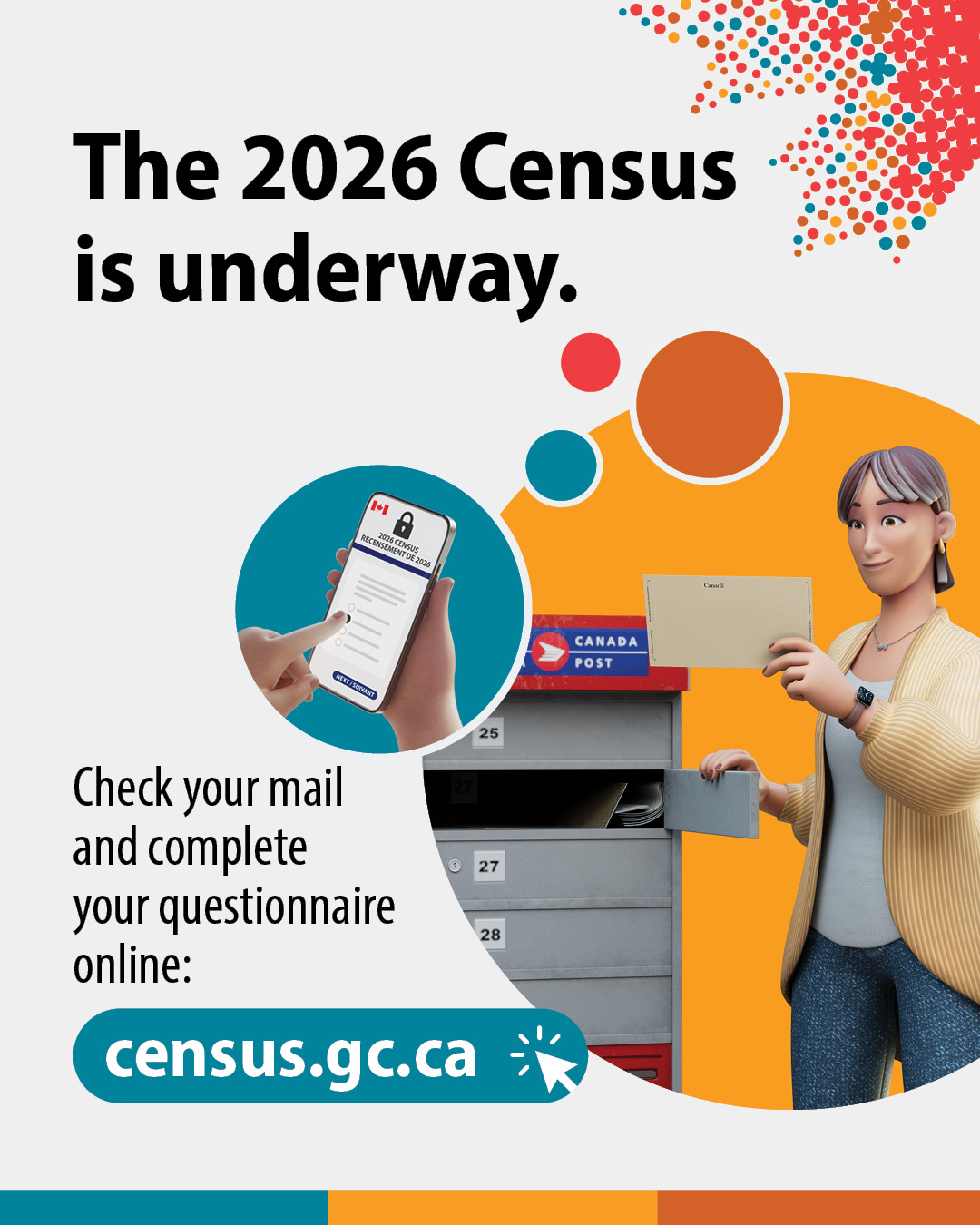 (Illustrations of a woman putting mail in mailbox and of a hand selecting a response to a census question on a smartphone.) The 2026 Census is underway. Check your mail and complete your questionnaire online: census.gc.ca
