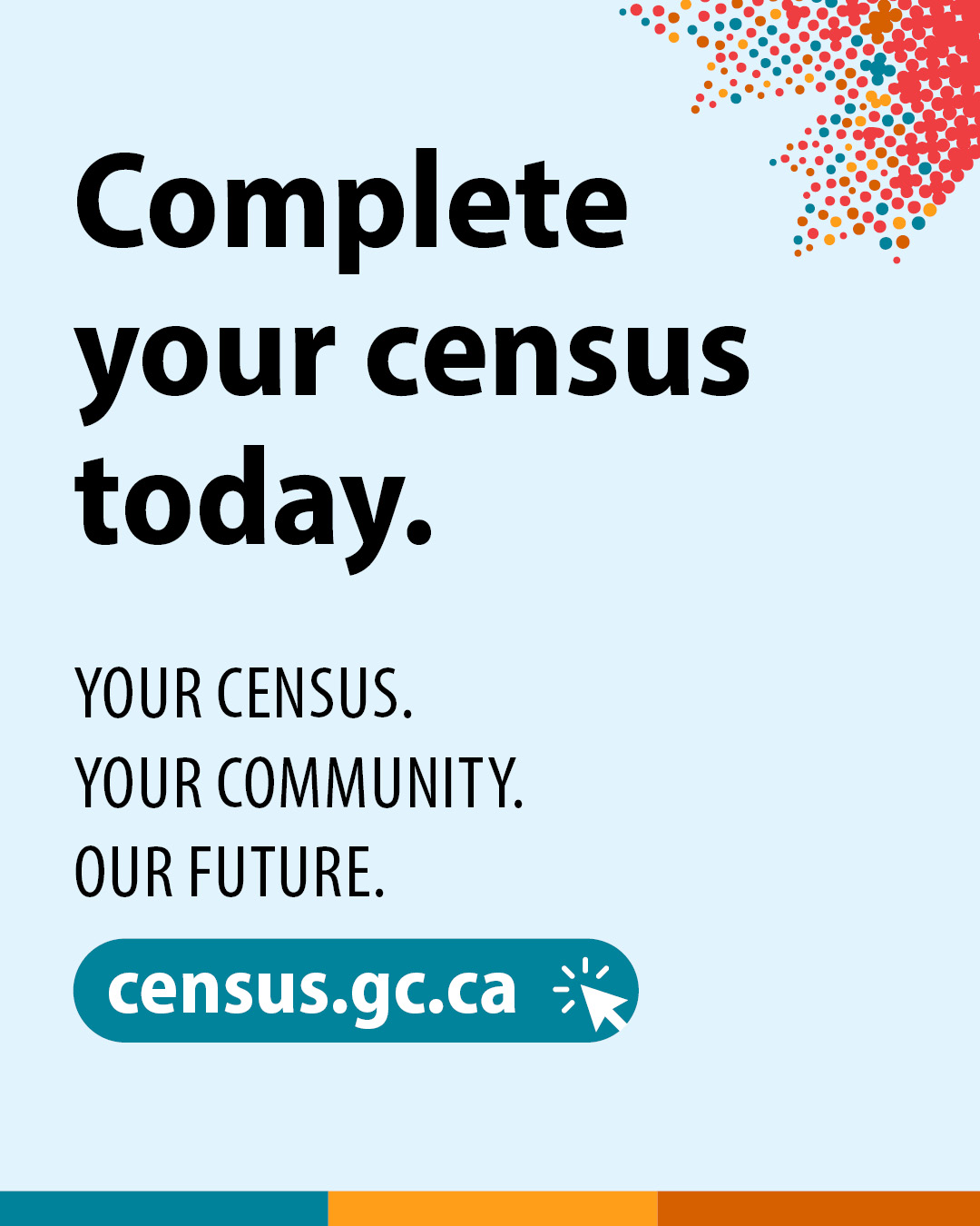 Design 1: Complete your census today. Your census. Your community. Our future. census.gc.ca 
