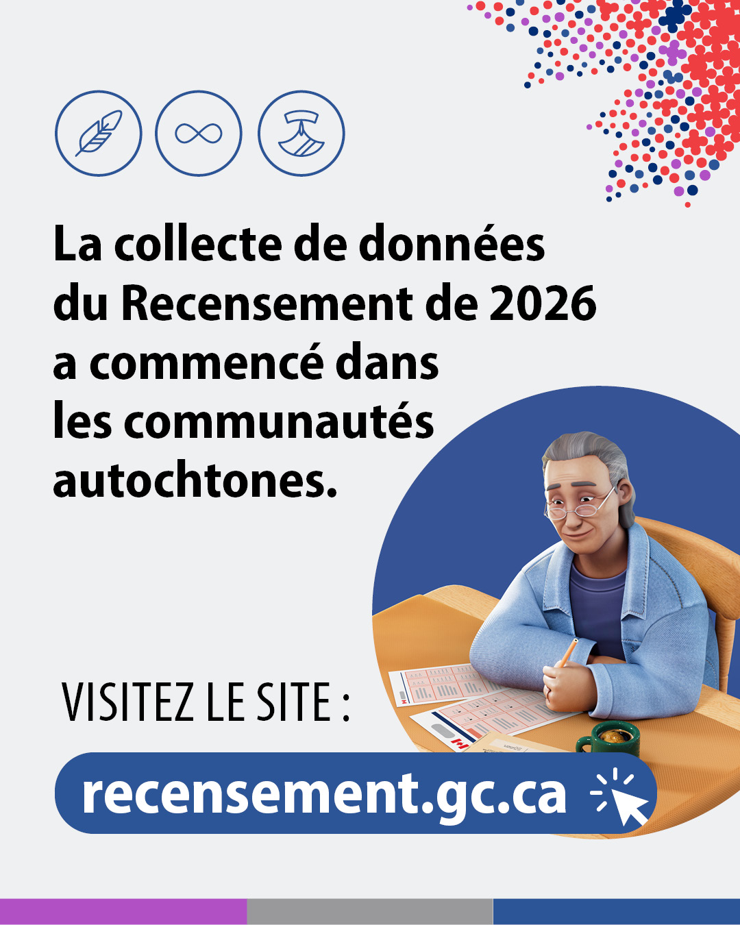 (Illustrations représentant un homme âgé en train de remplir un questionnaire papier du recensement.) La collecte des données du Recensement de 2026 a commencé dans les communautés autochtones. Visitez le site : recensement.gc.ca