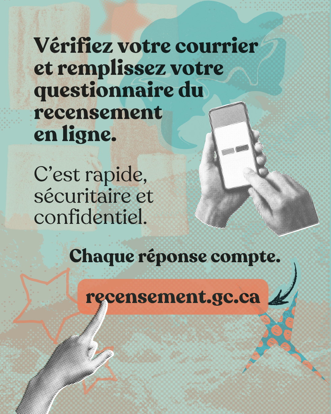 Vignette 6 : Vérifiez votre courrier et remplissez votre questionnaire du recensement en ligne. C'est rapide, sécuritaire et confidentiel. Chaque réponse compte. recensement.gc.ca 