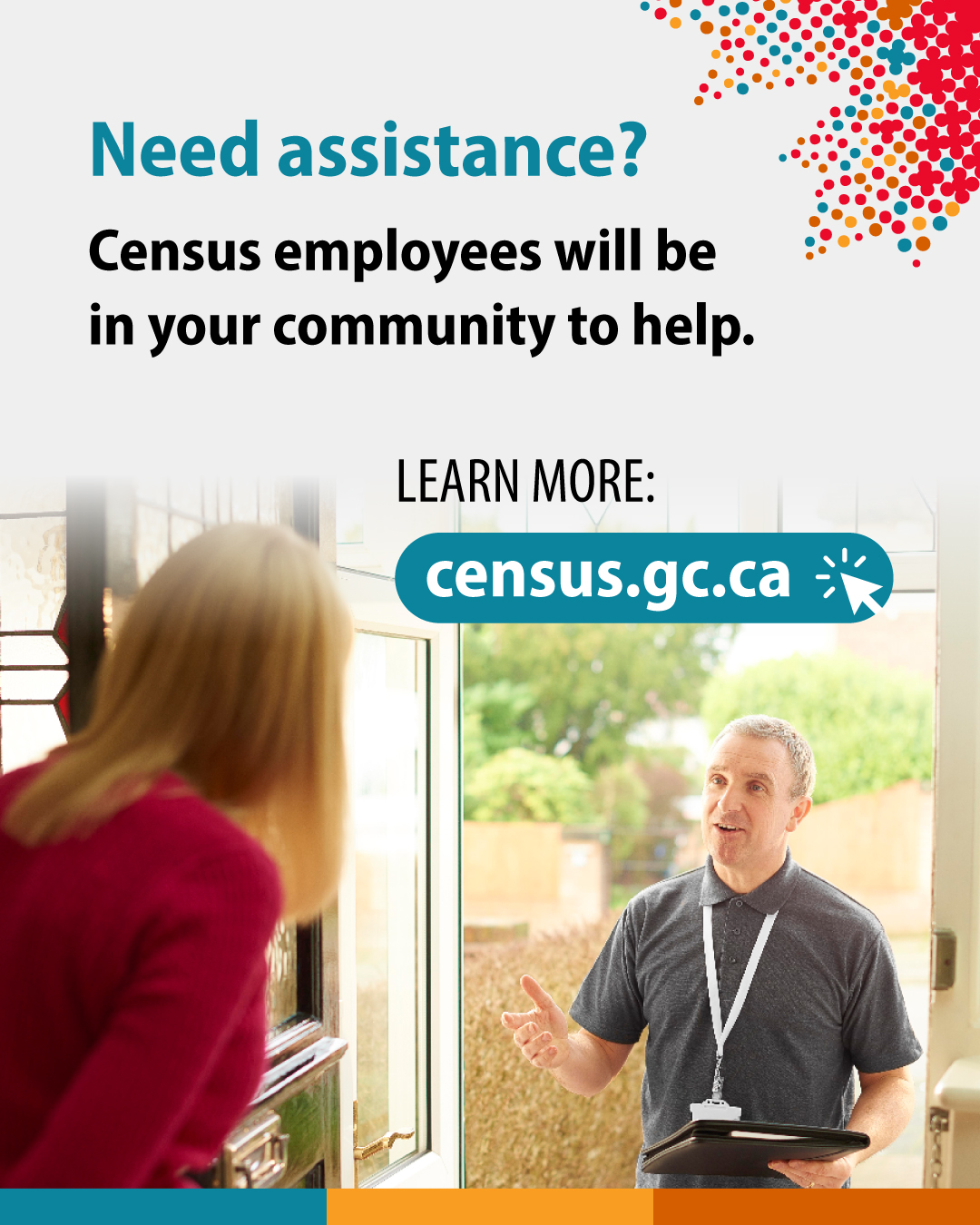 (Photo of a census employee talking to a woman through a doorway.) Need assistance? Census employees will be in your community to help. Learn more: census.gc.ca
