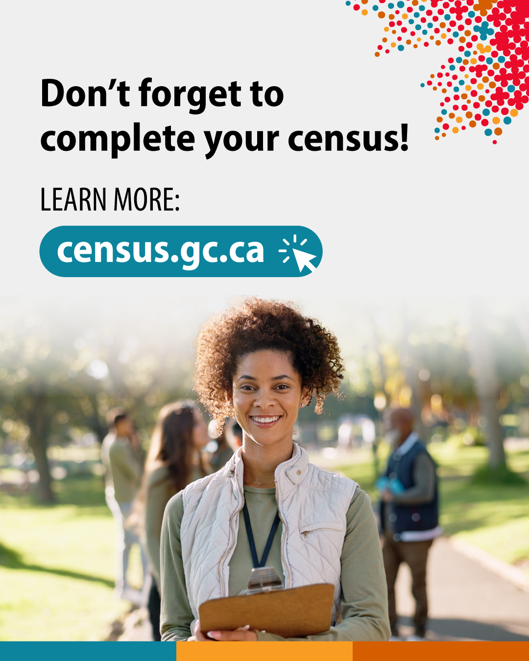 (Photo of a census employee with a clipboard.) Don't forget to complete your census! Learn more: census.gc.ca