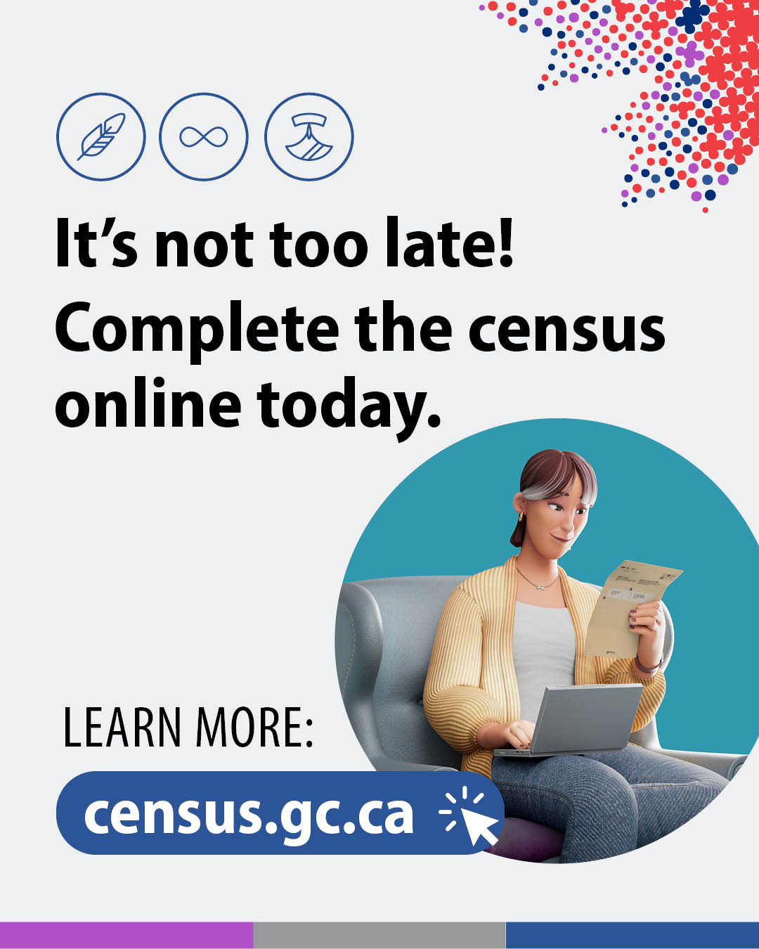 ((Illustrations of an woman filling out her census on her laptop.) It's not too late! Complete the census online today.  Learn more: census.gc.ca