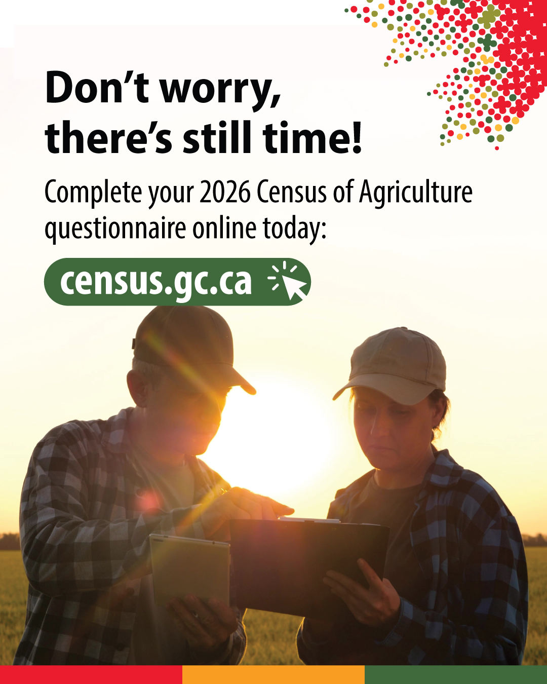 (Photo of the silhouette of two farmers looking at a tablet computer.) Don't worry, there's still time! Complete your 2026 census of Agriculture questionnaire online today: census.gc.ca