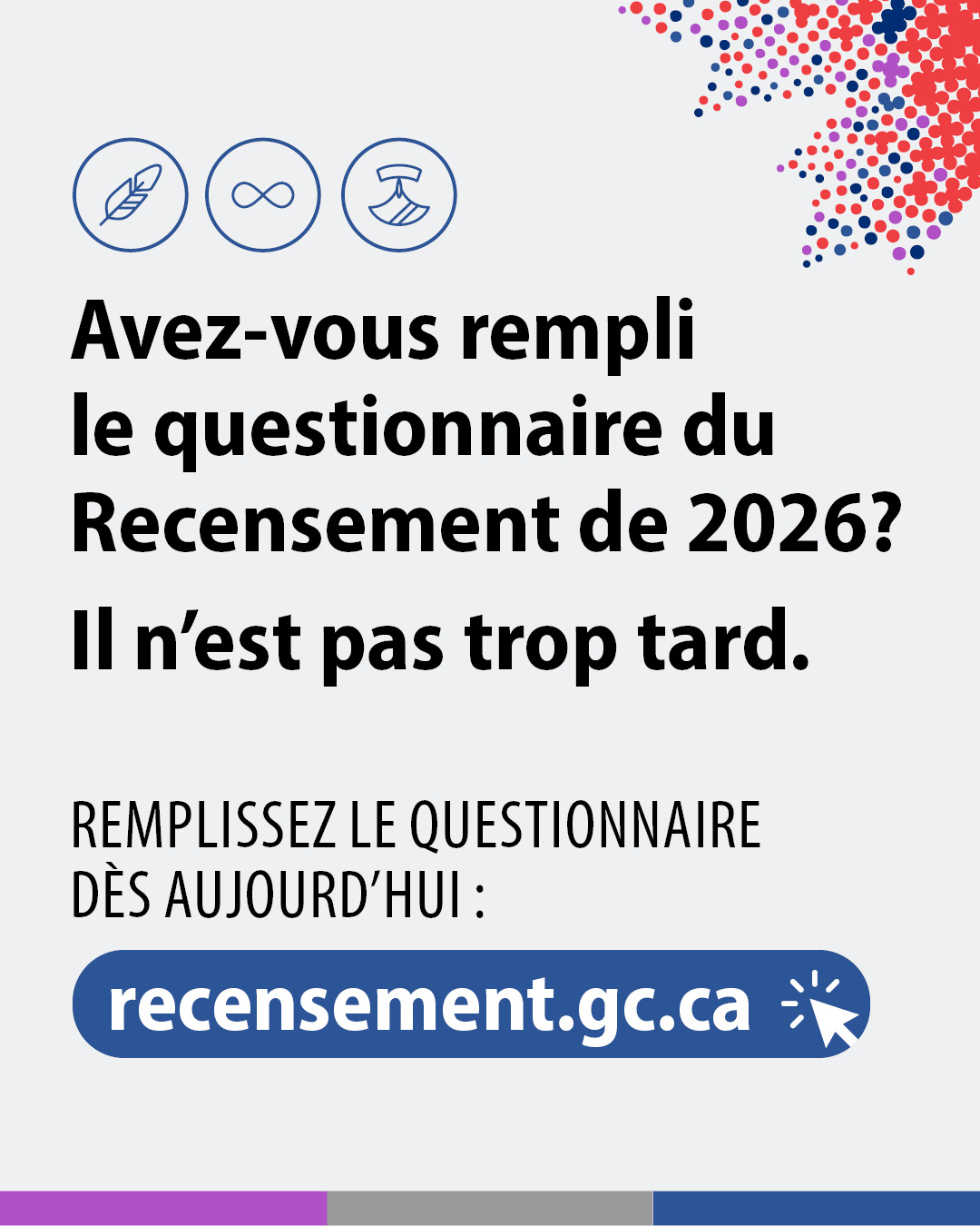 (Image de texte.) Avez-vous rempli le questionnaire du Recensement de 2026. Il n'est pas trop tard. Remplissez le questionnaire dès aujourd'hui : recensement.gc.ca