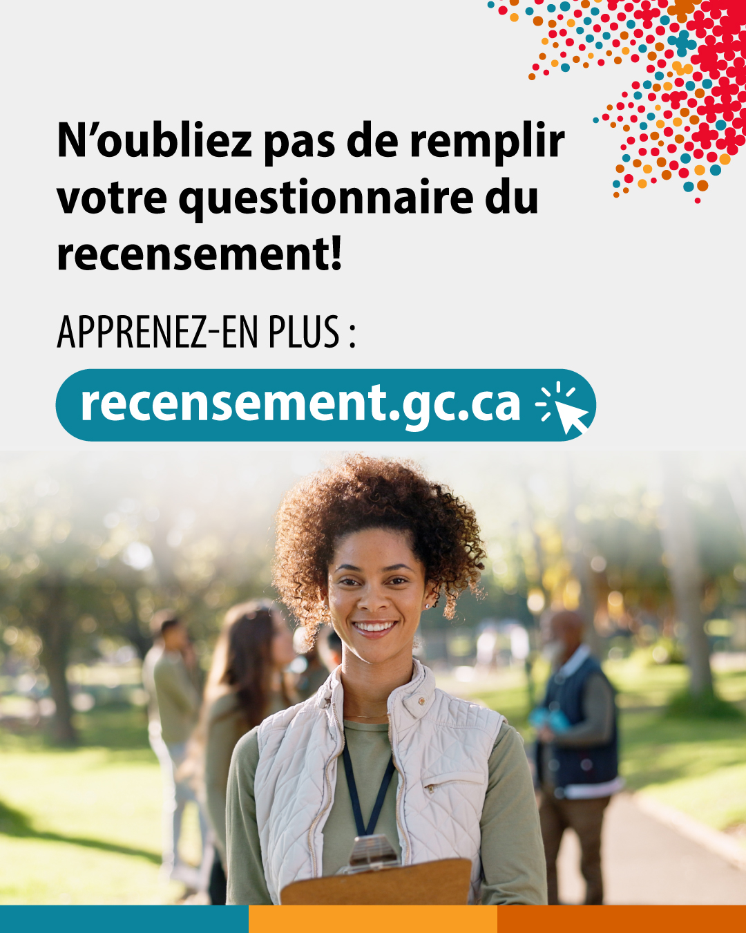 (Photo d'un agent du recensement tenant un bloc-notes.) N'oubliez pas de remplir votre questionnaire du recensement! Apprenez-en plus : recensement.gc.ca