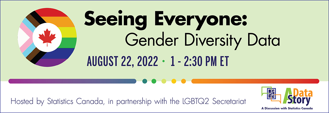 Seeing Everyone: Gender Diversity Data - August 22, 2022: 1-2:30 PM ET - Hosted by Statistics Canada, in partnership with the LGBTQ2 Secretariat